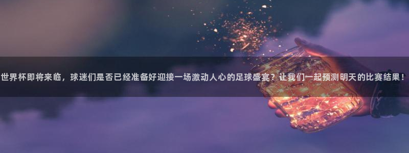 世界杯足球直播：世界杯即将来临，球迷们是否已经准备好迎接一场激动人心的足球盛宴？让我们一起预测明天的比赛结果！