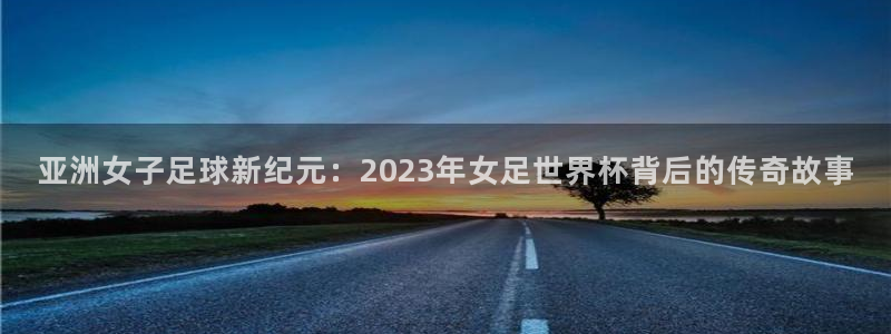 欧洲世预赛赛程表：亚洲女子足球新纪元：2023年女足世界杯背后的传奇故事