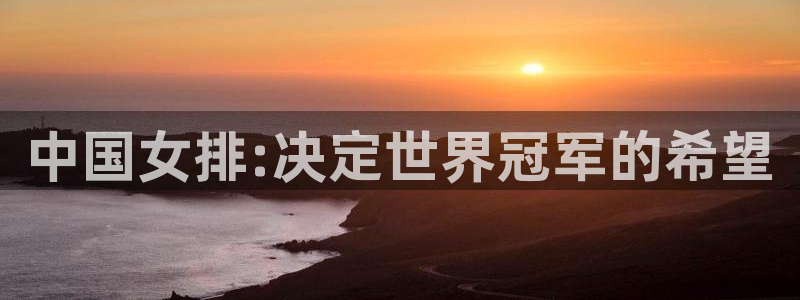 世界杯在线直播：中国女排:决定世界冠军的希望