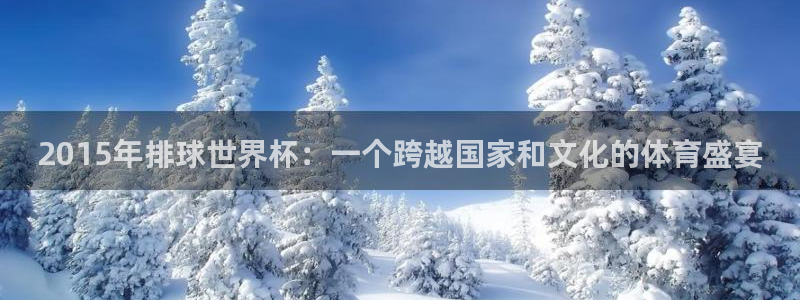 世界杯亚洲区预选赛赛程表：2015年排球世界杯：一个跨越国家和文化的体育盛宴