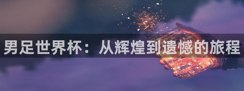 世界直播：男足世界杯：从辉煌到遗憾的旅程