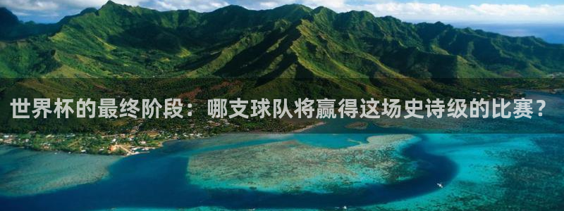 男足世界杯预选赛赛程：世界杯的最终阶段：哪支球队将赢得这场史诗级的比赛？